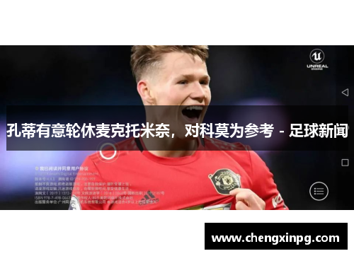 孔蒂有意轮休麦克托米奈，对科莫为参考 - 足球新闻